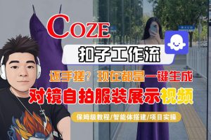 Coze智能体工作流一键生成“对镜自拍服装展示“短视频，全流程保姆级教学-稀缺资源库