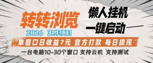转转浏览2026，王炸项目，懒人挂G一键启动，单窗口日收益7米，一台电脑10-30个窗口，支持云机【揭秘】-稀缺资源库
