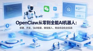 OpenClaw从零到全能AI机器人：部署、开发、Skill组装、微信接入、商业自动化全实战-稀缺资源库