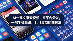 Ai一键文章变视频，多平台分发，一部手机躺賺，1：1复制矩阵玩法-稀缺资源库