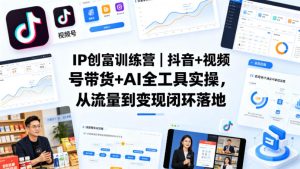 IP创富训练营｜抖音+视频号带货+AI全工具实操，从流量到变现闭环落地-稀缺资源库