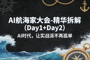 AI航海家大会-精华拆解（Day1+Day2）AI时代，让实战派不再孤单-稀缺资源库