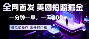 全网首发，美团拍照掘金，一分钟一单，一天200+，一部手机即可，无任何门槛【揭秘】-稀缺资源库