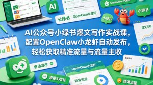 AI公众号小绿书爆文写作实战课，配置OpenClaw小龙虾自动发布，轻松获取精准流量与流量主收益-稀缺资源库