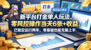 新平台打金单人玩法，零风控操作当天6张+收益，已稳定运行两年，零基础也能无脑上手【揭秘】-稀缺资源库