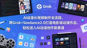 AI动漫长视频制作全流程，用Grok+Seedance2.0打造电影级动漫作品，轻松进入AI动漫创作新赛道-稀缺资源库
