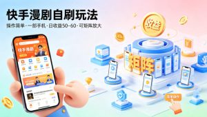 快手漫剧自刷玩法，操作简单，一部手机就可以做，一天50-60收益，可矩阵放大【揭秘】-稀缺资源库