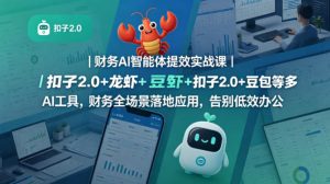 财务AI智能体提效实战课｜扣子2.0+龙虾+豆包等多AI工具，财务全场景落地应用，告别低效办公-稀缺资源库