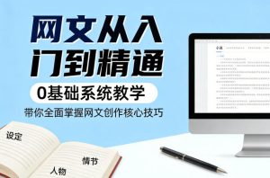 网文从入门到精通，0基础系统教学，带你全面掌握网文创作核心技巧-稀缺资源库