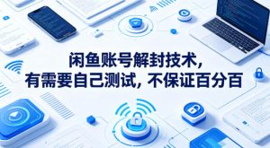 闲鱼账号解封技术，有需要自己测试，不保证百分百-稀缺资源库