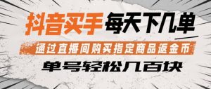 抖音买手通过直播间购买指定商品返金币，每天几单，轻松日入几张【揭秘】-稀缺资源库