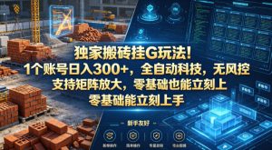 独家搬砖挂G玩法！1个账号日入300+，全自动科技，无风控支持矩阵放大，零基础也能立刻上手【揭秘】-稀缺资源库