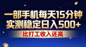 一部手机每天15分钟，实测稳定日入500+，比打工收入还高，操作简单，一看就会【揭秘】-稀缺资源库