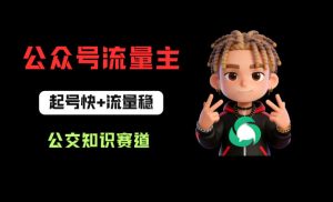 公众号流量主之公交知识赛道，起号快+流量稳，从0-1全流程讲解！-稀缺资源库