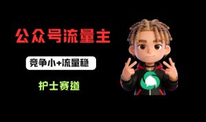 公众号流量主之护士赛道，竞争小+流量稳，从0-1全流程讲解！-稀缺资源库