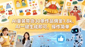 AI童装带货30条作品佣金1.8k，AI一键生成即可，操作简单-稀缺资源库