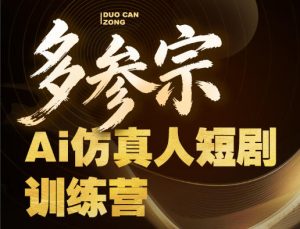 多参宗Ai仿真人短剧训练营第四期，全流程落地，新手也能做爆款短剧，稳稳抓住风口红利-稀缺资源库