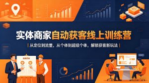实体商家自动获客线上训练营｜从定位到流量，从个体到超级个体，解锁获客新玩法-稀缺资源库