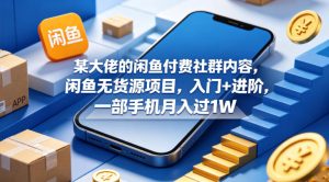某大佬的闲鱼付费社群内容，闲鱼无货源项目，入门+进阶，一部手机月入过1W-稀缺资源库