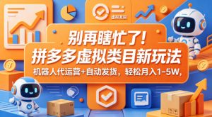 别再瞎忙了！拼多多虚拟类目新玩法，机器人代运营+自动发货，轻松月入1-5W【揭秘】-稀缺资源库