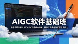 AIGC软件基础班，手把手带你轻松入门AIGC出图核心技能，稳拿工具操作与扩展应用能力-稀缺资源库