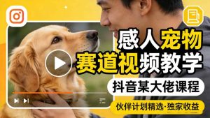 感人宠物赛道视频教学，抖音某大佬课程，可做伙伴计划精选独家收益-稀缺资源库