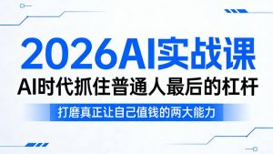 2026AI实战课，AI时代抓住普通人最后的杠杆，打磨真正让自己值钱的两大能力-稀缺资源库