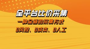 全平台比价采集，一个稳定的数据采集项目，区别于传统的玩法不风控，零成本操作【揭秘】-稀缺资源库