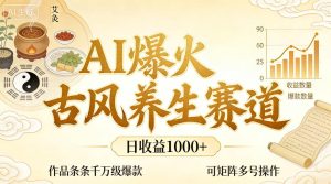 AI爆火古风养生赛道，日收益1k+单条作品点赞破万+，可矩阵多号操作【揭秘】-稀缺资源库