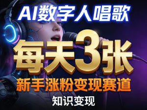 AI数字人唱歌,新手涨粉变现赛道,每天3张和知识付费,副业必备-稀缺资源库