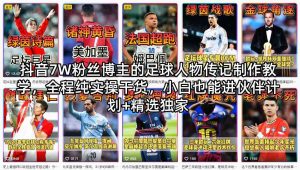 抖音7W粉丝博主的足球人物传记制作教学，全程纯实操干货，小白也能进伙伴计划+精选独家-稀缺资源库