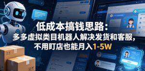 低成本搞钱思路：多多虚拟类目机器人解决发货和客服，不用盯店也能月入1-5W【揭秘】-稀缺资源库