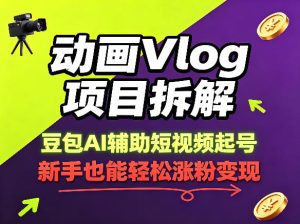 动画Vlog项目拆解，豆包AI辅助短视频起号，新手也能轻松涨粉，43条作品涨粉8.3W-稀缺资源库