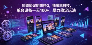 短剧协议矩阵挂G,独家黑科技,单台设备一天100+,暴力稳定玩法【揭秘】-稀缺资源库