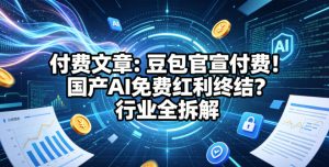 付费文章：豆包官宣付费！国产AI免费红利终结？行业全拆解-稀缺资源库