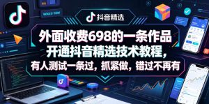 外面收费698的一条作品开通抖音精选技术教程，有人测试一条过，抓紧做，错过不再有-稀缺资源库