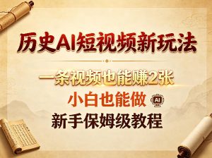 历史AI短视频新玩法，一条视频也能賺2张，小白也能做，新手保姆级教程-稀缺资源库
