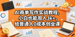 AI商单写作实战教程，小白也能周入3k+，给普通人0成本创业课-稀缺资源库