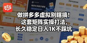 做拼多多虚拟别瞎搞!这套矩阵实操打法,长久稳定日入1K不踩坑【揭秘】-稀缺资源库