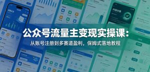 公众号流量主变现实操课:从账号注册到多赛道盈利,保姆式落地教程-稀缺资源库