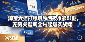 淘宝天猫打爆班原创技术第81期,无界关键词全域起爆实战课-稀缺资源库