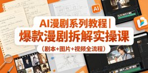 AI漫剧系列教程|爆款漫剧拆解实操课(剧本+图片+视频全流程)-稀缺资源库
