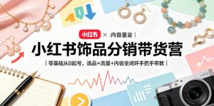 小红书饰品分销带货营｜零基础从0起号，选品+流量+内容全闭环手把手带教-稀缺资源库