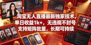 淘宝无人直播最新独家技术，单日收益1k+，无违规不封号，支持矩阵批量，长期可持续【揭秘】-稀缺资源库