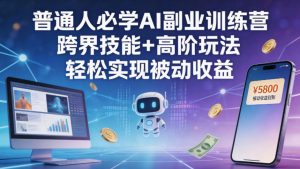 普通人必学AI副业训练营跨界技能+高阶玩法轻松实现被动收益-稀缺资源库