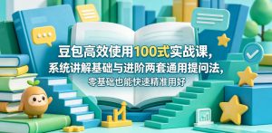 豆包高效使用100式实战课,系统讲解基础与进阶两套通用提问法,零基础也能快速精准用好豆包-稀缺资源库