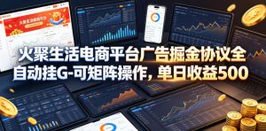 火聚生活电商平台广告掘金协议全自动挂G-可矩阵操作，单日收益5张+【揭秘】-稀缺资源库