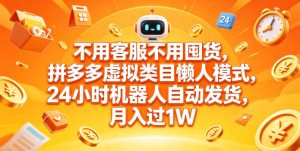 不用客服不用囤货,拼多多虚拟类目懒人模式,24小时机器人自动发货,月入过1W【揭秘】-稀缺资源库
