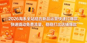 2026淘系全站结合新品运营快速打爆款,快速撬动免费流量,稳稳打出店铺爆款(更新5月12日)-稀缺资源库