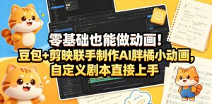 零基础也能做动画!豆包+剪映联手制作AI胖橘小动画,自定义剧本直接上手-稀缺资源库